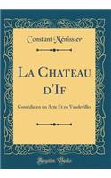 La Chateau d'If: Comédie en un Acte Et en Vaudevilles (Classic Reprint)