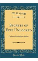 Secrets of Fate Unlocked: Or From Possibility to Reality (Classic Reprint)