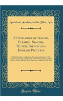 A Catalogue of Italian, Flemish, Spanish, Dutch, French and English Pictures: Which Have Been Collected in Europe and Brought to This Country by Mr. Richard Abraham, of New Bond Street, London, and Are Now Exhibiting at the American Academy of Fine