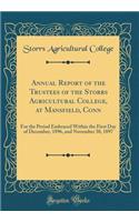 Annual Report of the Trustees of the Storrs Agricultural College, at Mansfield, Conn: For the Period Embraced Within the First Day of December, 1896, and November 30, 1897 (Classic Reprint)