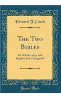 The Two Bibles: Or Scholarship and Inspiration Compared (Classic Reprint)