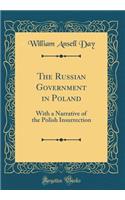 The Russian Government in Poland: With a Narrative of the Polish Insurrection (Classic Reprint)