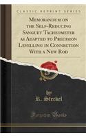 Memorandum on the Self-Reducing Sanguet Tacheometer as Adapted to Precision Levelling in Connection with a New Rod (Classic Reprint)