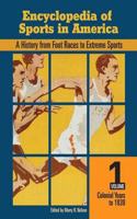 Encyclopedia of Sports in America: A History from Foot Races to Extreme Sports, Volume One, Colonial Years to 1940