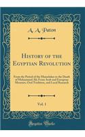 History of the Egyptian Revolution, Vol. 1: From the Period of the Mamelukes to the Death of Mohammed Ali; From Arab and European Memoirs, Oral Tradition, and Local Research (Classic Reprint)