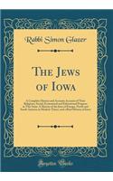 The Jews of Iowa: A Complete History and Accurate Account of Their Religious, Social, Economical and Educational Progress in This State: A History of the Jews of Europe, North and South America in Modern Times, and a Brief History of Iowa: A Complete History and Accurate Account of Their Religious, Social, Economical and Educational Progress in This State: A History of the Jews of Euro