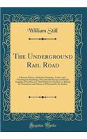 The Underground Rail Road: A Record of Facts, Authentic Narratives, Letters, &c., Narrating the Hardships, Hair-Breadth Escapes and Death Struggles of the Slaves in Their Efforts for Freedom, as Related by Themselves and Others, or Witnessed by the