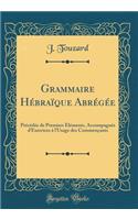 Grammaire Hï¿½braï¿½que Abrï¿½gï¿½e: Prï¿½cï¿½dï¿½e de Premiers ï¿½lï¿½ments, Accompagnï¿½s d'Exercices ï¿½ l'Usage Des Commenï¿½ants (Classic Reprint)