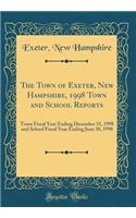 The Town of Exeter, New Hampshire, 1998 Town and School Reports: Town Fiscal Year Ending December 31, 1998 and School Fiscal Year Ending June 30, 1998 (Classic Reprint)