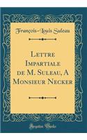 Lettre Impartiale de M. Suleau, A Monsieur Necker (Classic Reprint)
