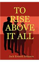 To Rise Above It All