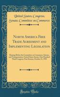 North America Free Trade Agreement and Implementing Legislation: Hearing Before the Committee on Commerce, Science, and Transportation, United States Senate, One Hundred Third Congress, First Session, October 21, 1993 (Classic Reprint)