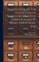 Catalogue Of The Collection Of Pearls And Precious Stones Formed By Henry Philip Hope, Esq
