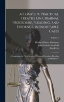 Complete Practical Treatise On Criminal Procedure, Pleading, and Evidence, in Indictable Cases