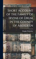 Short Account of the Family of Irvine of Drum in the County of Aberdeen