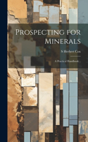 Prospecting for Minerals; a Practical Handbook ..
