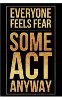 Everyone Feels Fear Some Act Anyway