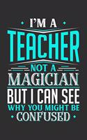 I'm A Teacher Not A Magician But I can See Why You Might Be Confused: 100 page Blank lined 6 x 9 journal to jot down your ideas and notes