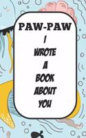 Paw-paw I Wrote A Book About You: Fill In The Blank Book With Prompts About What I Love About Poppy/ Father's Day / Birthday Gifts