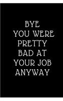 Bye You Were Pretty Bad At Your Job Anyway