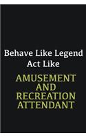 Behave like Legend Act Like Amusement and Recreation Attendant