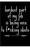 Hardest Part of My Job Is Being Nice to F*cking Idiots: Adult Sarcastic Funny Gag - Friends, Colleagues & Co-Workers - Sarcasm Journal Notebook