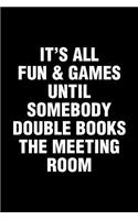 It's All Fun & Games Until Somebody Double Books The Meeting Room: Office Humor Funny Saying Notebook / Journal 6x9 With 120 Blank Ruled Pages