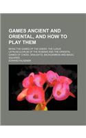 Games Ancient and Oriental, and How to Play Them; Being the Games of the Greek, the Ludus Latrunculorum of the Romans and the Oriental Games of Chess,