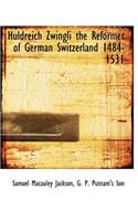 Huldreich Zwingli the Reformer of German Switzerland 1484-1531
