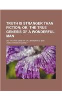 Truth Is Stranger Than Fiction; Or, the True Genesis of a Wonderful Man. Or, the True Genesis of a Wonderful Man