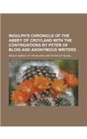 Ingulph's Chronicle of the Abbey of Croyland with the Continuations by Peter of Blois and Anonymous Writers