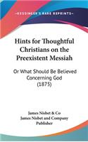 Hints for Thoughtful Christians on the Preexistent Messiah: Or What Should Be Believed Concerning God (1875)