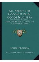 All about the Coconut Palm, Cocos Nucifera: Including Practical Instructions for Planting and Cultivation (1898)