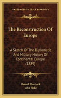 Reconstruction of Europe: A Sketch of the Diplomatic and Military History of Continental Europe (1889)