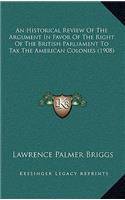 An Historical Review Of The Argument In Favor Of The Right Of The British Parliament To Tax The American Colonies (1908)