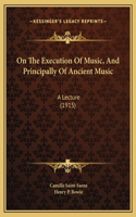 On The Execution Of Music, And Principally Of Ancient Music: A Lecture (1915)