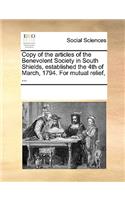 Copy of the Articles of the Benevolent Society in South Shields, Established the 4th of March, 1794. for Mutual Relief, ...