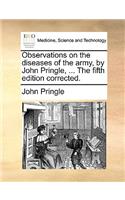 Observations on the diseases of the army, by John Pringle, ... The fifth edition corrected.