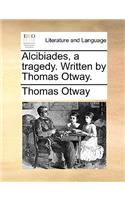 Alcibiades, a Tragedy. Written by Thomas Otway.