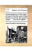 Contemplations of the state of man in this life, and in that which is to come. By Jeremy Taylor, ... The tenth edition.: (English)