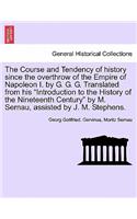 Course and Tendency of History Since the Overthrow of the Empire of Napoleon I. by G. G. G. Translated from His Introduction to the History of the Nineteenth Century by M. Sernau, Assisted by J. M. Stephens.