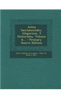 Autos Sacramentales, Alegoricos, y Historiales, Volume 6... - Primary Source Edition