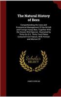 The Natural History of Bees: Comprehending the Uses and Economical Management of the British and Foreign Honey-Bee; Together with the Known Wild Species. Illustrated by Thirty-S