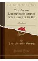 The Hebrew Literature of Wisdom in the Light of To-Day: A Synthesis (Classic Reprint)(English)