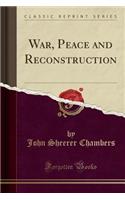 War, Peace and Reconstruction (Classic Reprint)