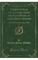 Extracts from the Letters, Diary and Note Books of Amasa Stone Mather, Vol. 1: June 1907 to December 1908 (Classic Reprint)