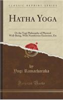 Hatha Yoga: Or the Yogi Philosophy of Physical Well-Being, with Numberous Excercises, Etc (Classic Reprint)