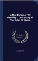 New Dictionary Of Heraldry ... Containing All The Rules Of Blazon