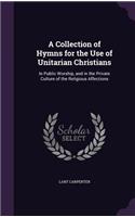 A Collection of Hymns for the Use of Unitarian Christians: In Public Worship, and in the Private Culture of the Religious Affections(English)