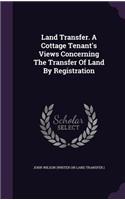 Land Transfer. A Cottage Tenant's Views Concerning The Transfer Of Land By Registration